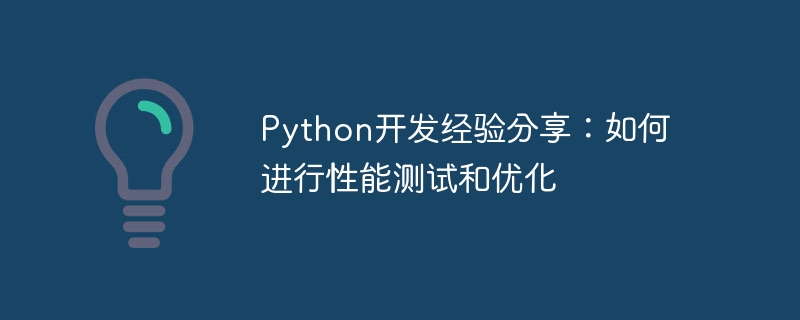 python开发经验分享：如何进行性能测试和优化