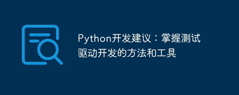 python开发建议：掌握测试驱动开发的方法和工具