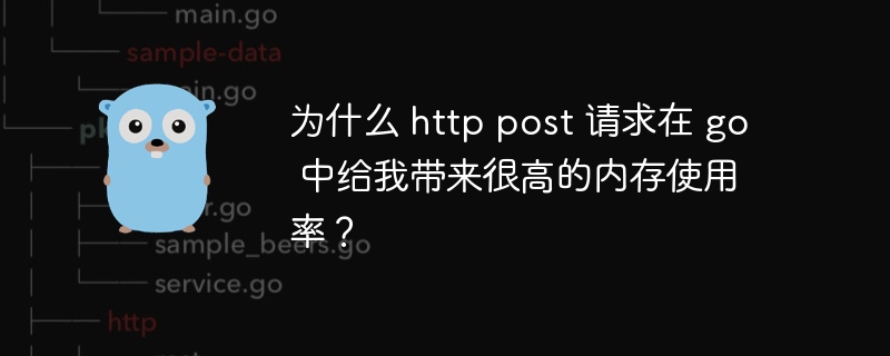 为什么 http post 请求在 go 中给我带来很高的内存使用率？