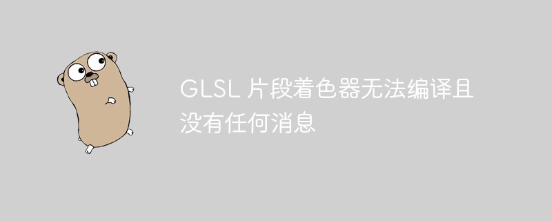 glsl 片段着色器无法编译且没有任何消息