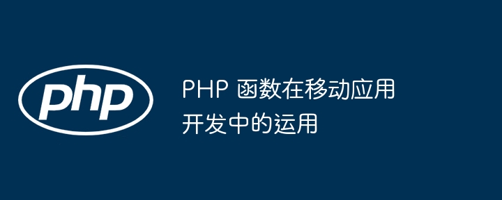 PHP 函数在移动应用开发中的运用