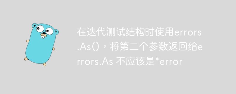 在迭代测试结构时使用errors.as()，将第二个参数返回给errors.as 不应该是*error