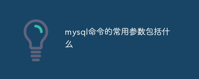 mysql命令的常用参数包括什么