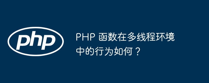 PHP 函数在多线程环境中的行为如何？