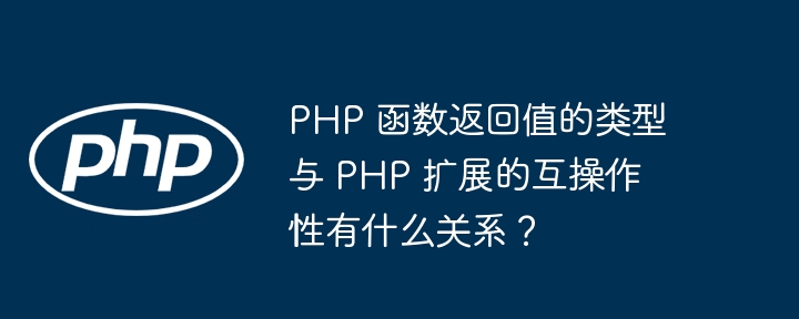 PHP 函数返回值的类型与 PHP 扩展的互操作性有什么关系？