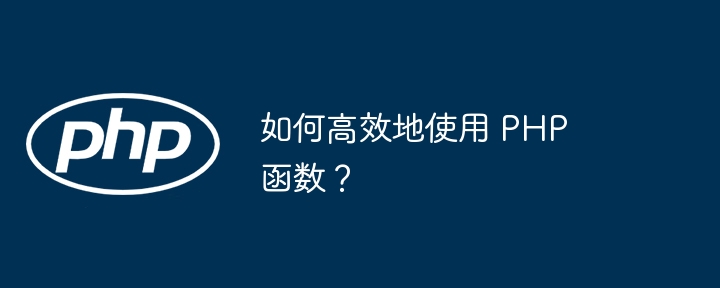 如何高效地使用 PHP 函数？