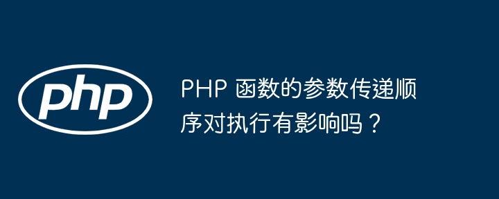 PHP 函数的参数传递顺序对执行有影响吗？