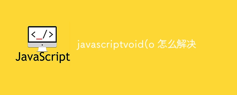 javascriptvoid(o 怎么解决