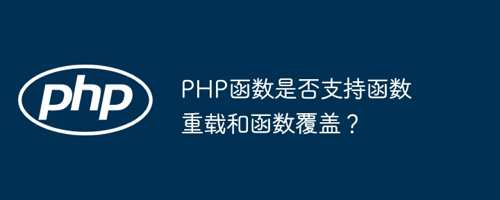 PHP函数是否支持函数重载和函数覆盖？