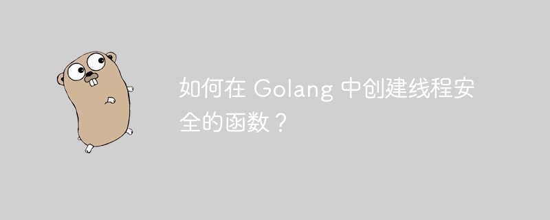 如何在 Golang 中创建线程安全的函数？