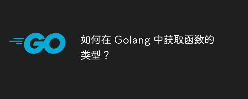 如何在 Golang 中获取函数的类型？