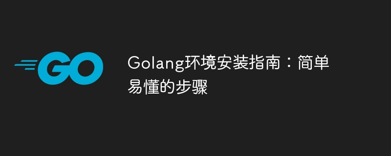 golang环境安装指南：简单易懂的步骤