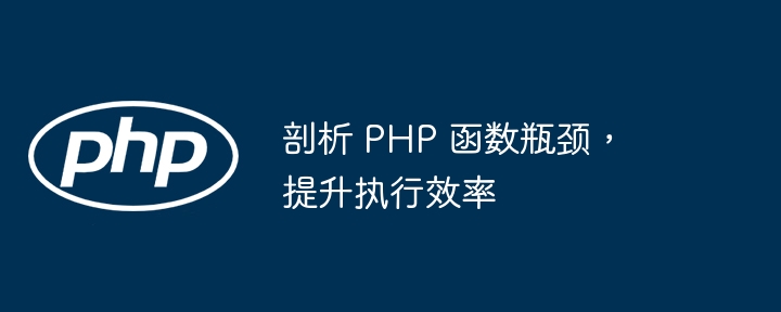 剖析 PHP 函数瓶颈，提升执行效率