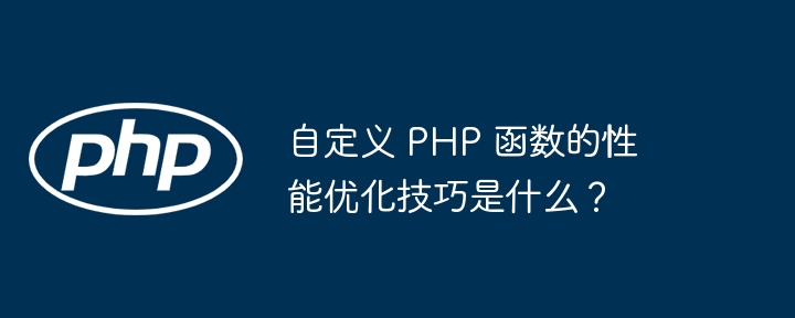 自定义 PHP 函数的性能优化技巧是什么？