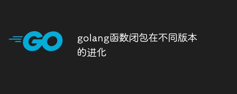 golang函数闭包在不同版本的进化