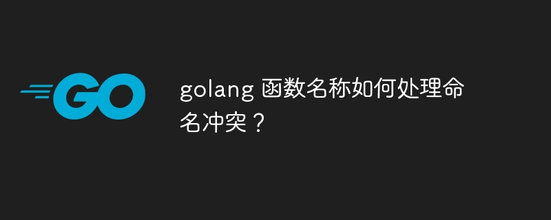 golang 函数名称如何处理命名冲突？