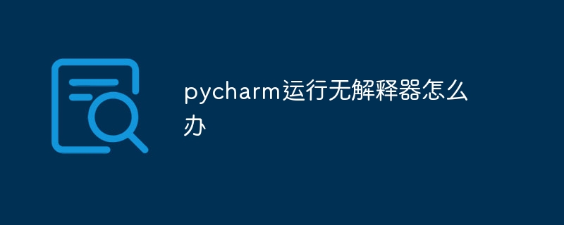 pycharm运行无解释器怎么办