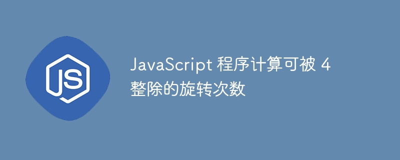 javascript 程序计算可被 4 整除的旋转次数