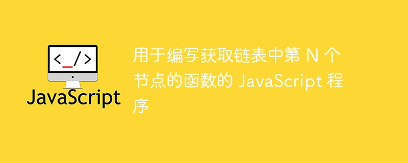 用于编写获取链表中第 n 个节点的函数的 javascript 程序