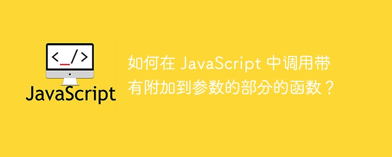 如何在 javascript 中调用带有附加到参数的部分的函数？