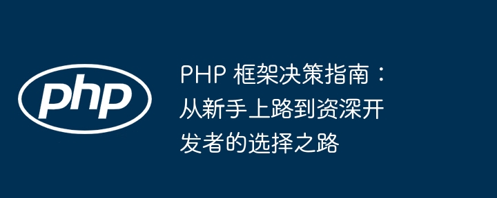 php 框架决策指南：从新手上路到资深开发者的选择之路