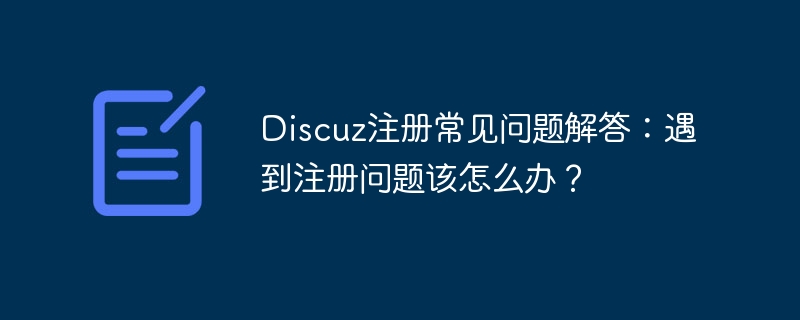 discuz注册常见问题解答：遇到注册问题该怎么办？