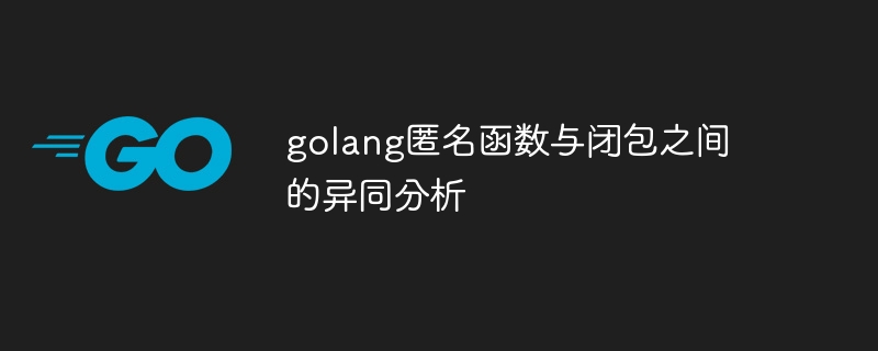 golang匿名函数与闭包之间的异同分析