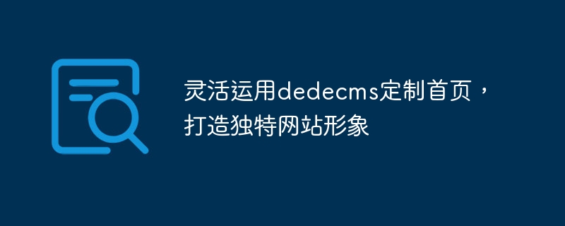 灵活运用dedecms定制首页，打造独特网站形象