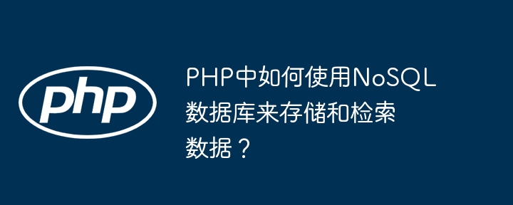 PHP中如何使用NoSQL数据库来存储和检索数据？