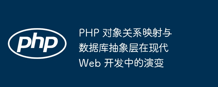 PHP 对象关系映射与数据库抽象层在现代 Web 开发中的演变