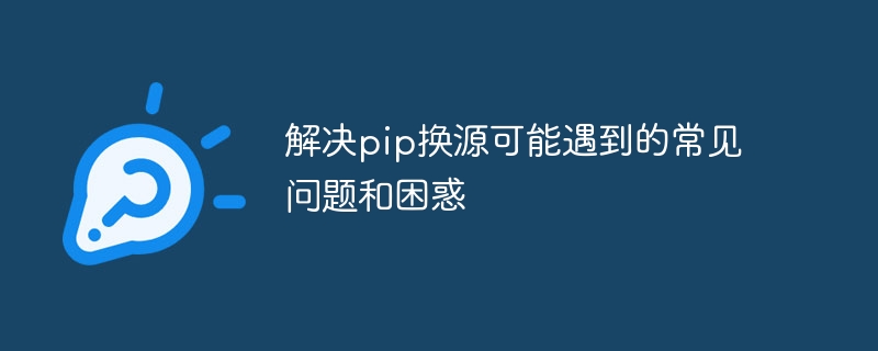 解决pip换源可能遇到的常见问题和困惑