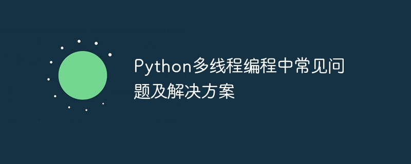 python多线程编程中常见问题及解决方案