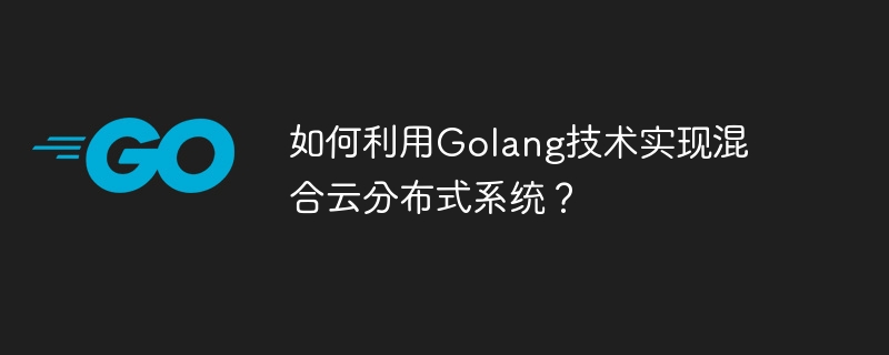 如何利用Golang技术实现混合云分布式系统？