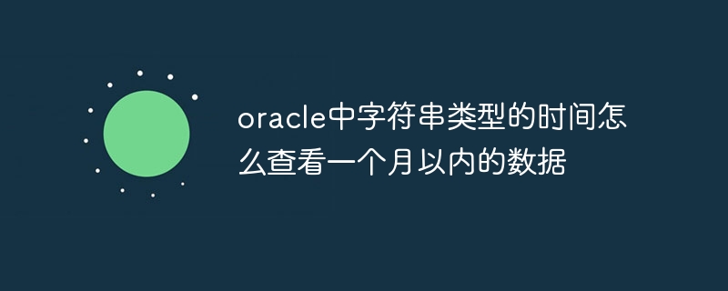 oracle中字符串类型的时间怎么查看一个月以内的数据