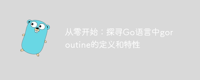 从零开始：探寻go语言中goroutine的定义和特性