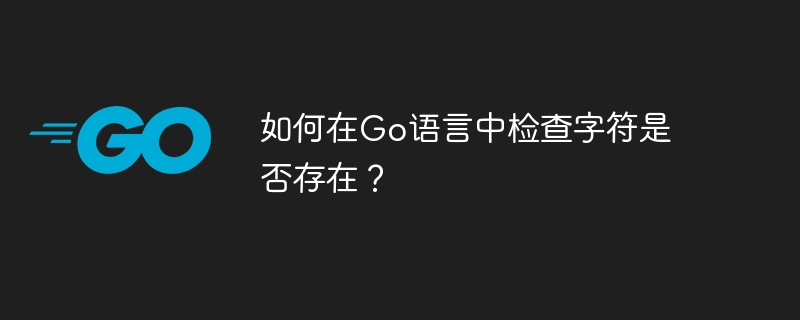 如何在go语言中检查字符是否存在？