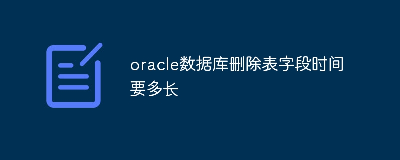 oracle数据库删除表字段时间要多长