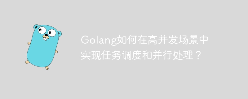 Golang如何在高并发场景中实现任务调度和并行处理？