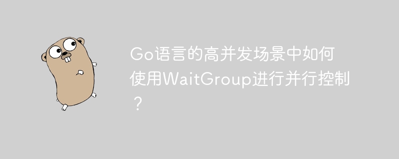 Go语言的高并发场景中如何使用WaitGroup进行并行控制？