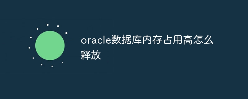 oracle数据库内存占用高怎么释放