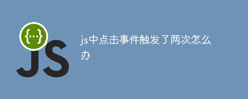 js中点击事件触发了两次怎么办