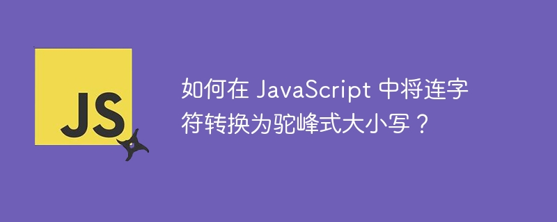 如何在 javascript 中将连字符转换为驼峰式大小写？