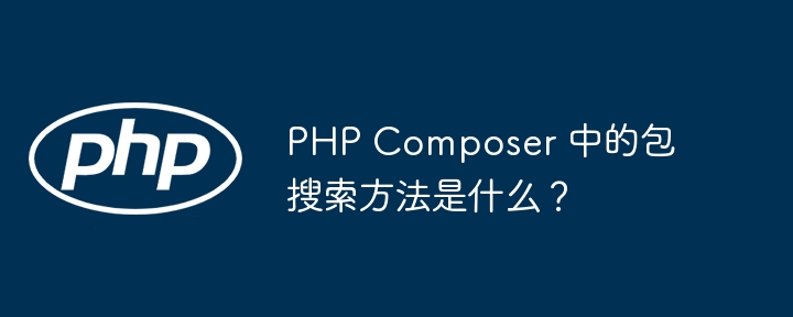 PHP Composer 中的包搜索方法是什么？