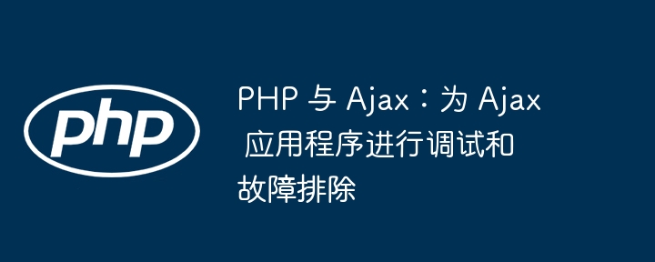 PHP 与 Ajax：为 Ajax 应用程序进行调试和故障排除