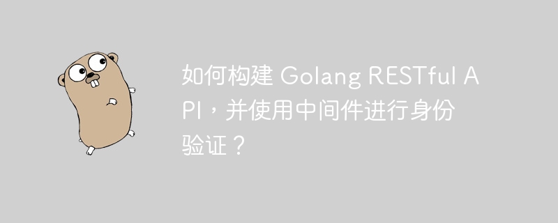 如何构建 Golang RESTful API，并使用中间件进行身份验证？