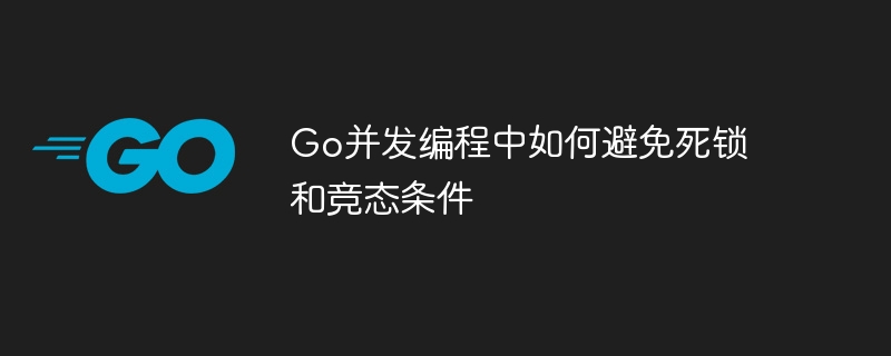 Go并发编程中如何避免死锁和竞态条件