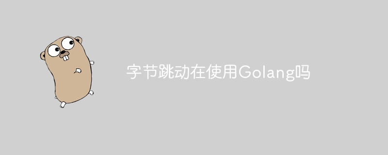 字节跳动在使用golang吗