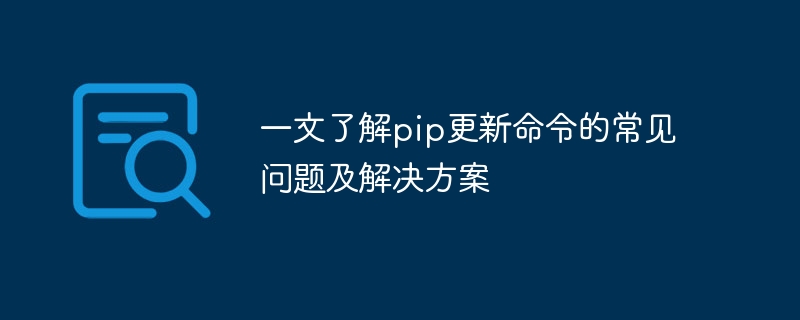 一文了解pip更新命令的常见问题及解决方案