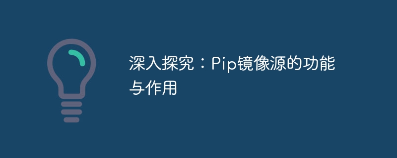 深入探究：pip镜像源的功能与作用