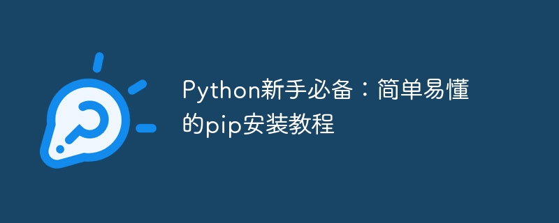 python新手必备：简单易懂的pip安装教程